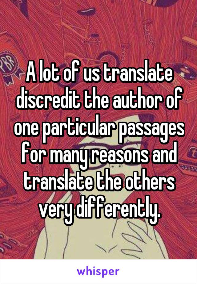 A lot of us translate discredit the author of one particular passages for many reasons and translate the others very differently.