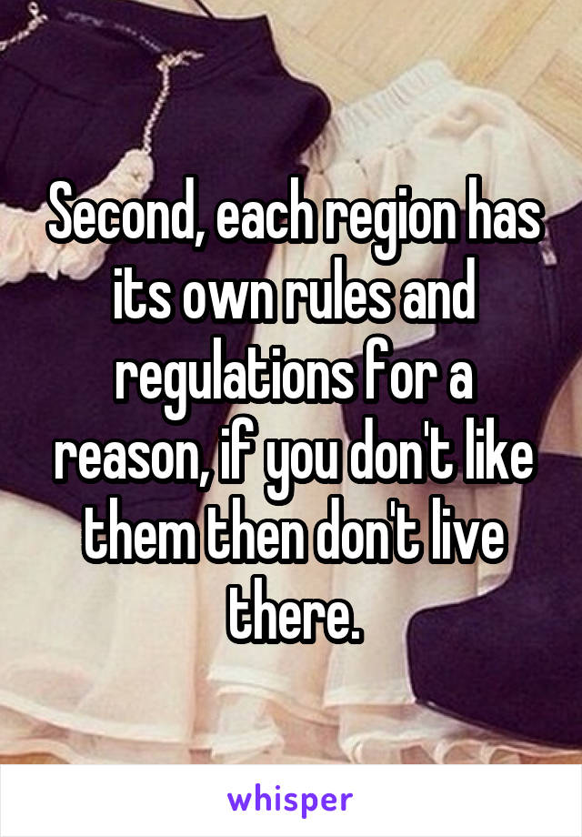 Second, each region has its own rules and regulations for a reason, if you don't like them then don't live there.