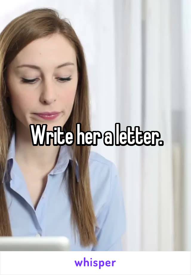  Write her a letter.