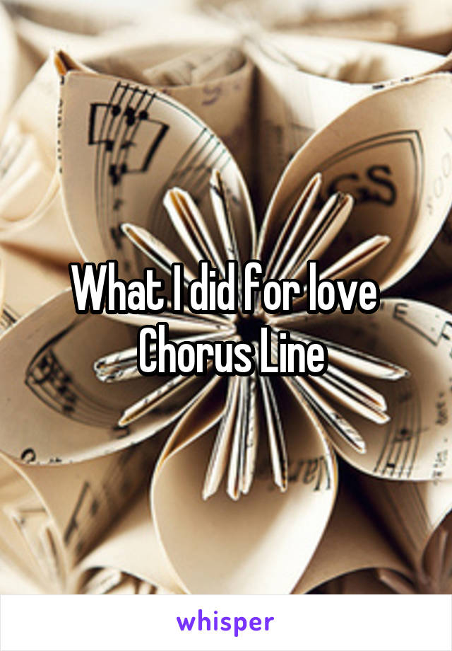 What I did for love 
 Chorus Line