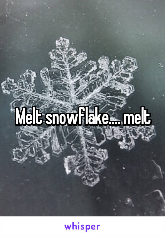 Melt snowflake.... melt