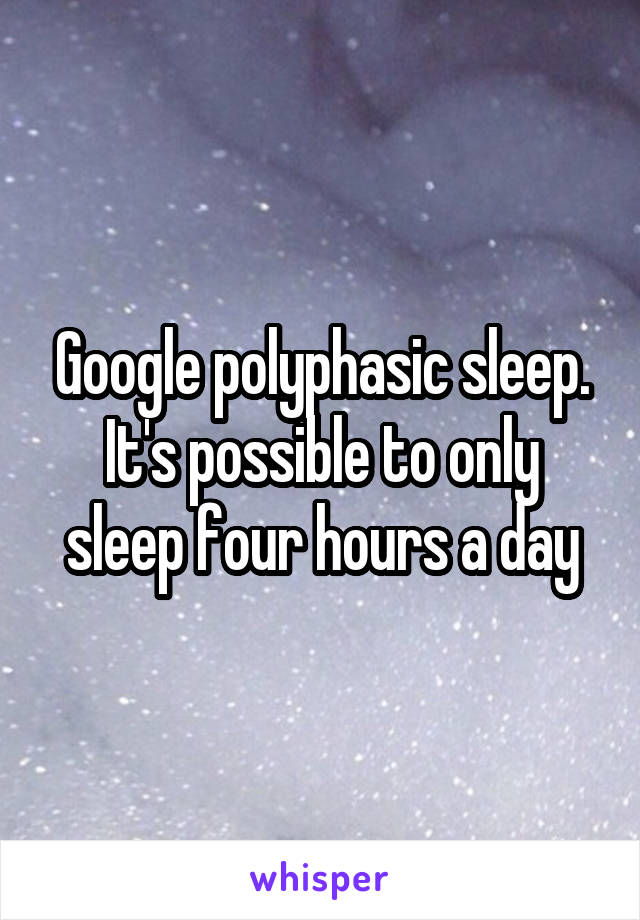 Google polyphasic sleep. It's possible to only sleep four hours a day