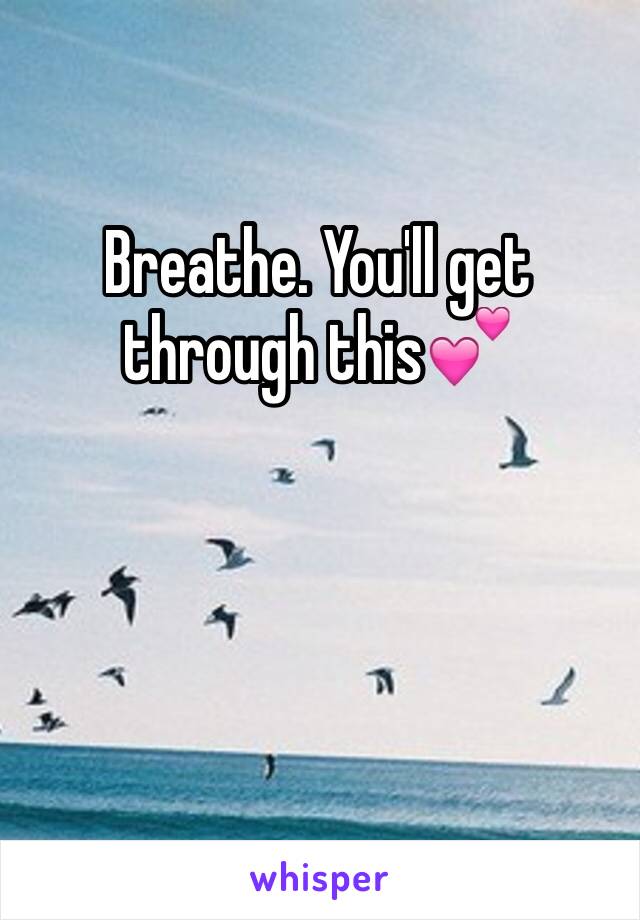 Breathe. You'll get through this💕