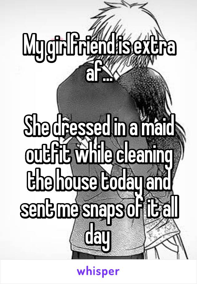 My girlfriend is extra af...

She dressed in a maid outfit while cleaning the house today and sent me snaps of it all day 