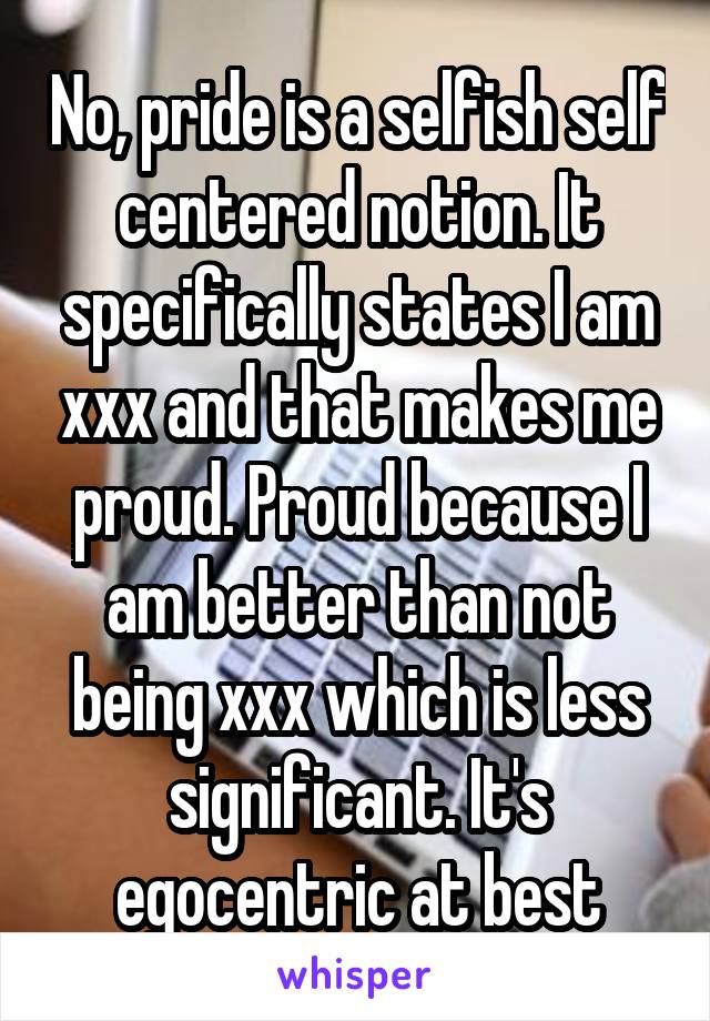 No, pride is a selfish self centered notion. It specifically states I am xxx and that makes me proud. Proud because I am better than not being xxx which is less significant. It's egocentric at best