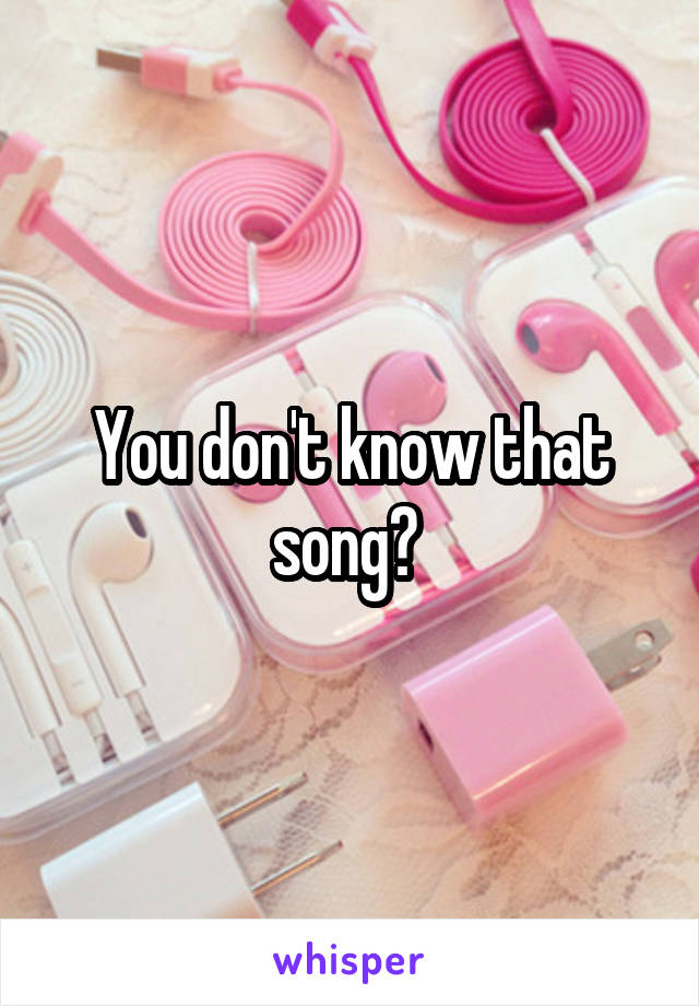 You don't know that song? 