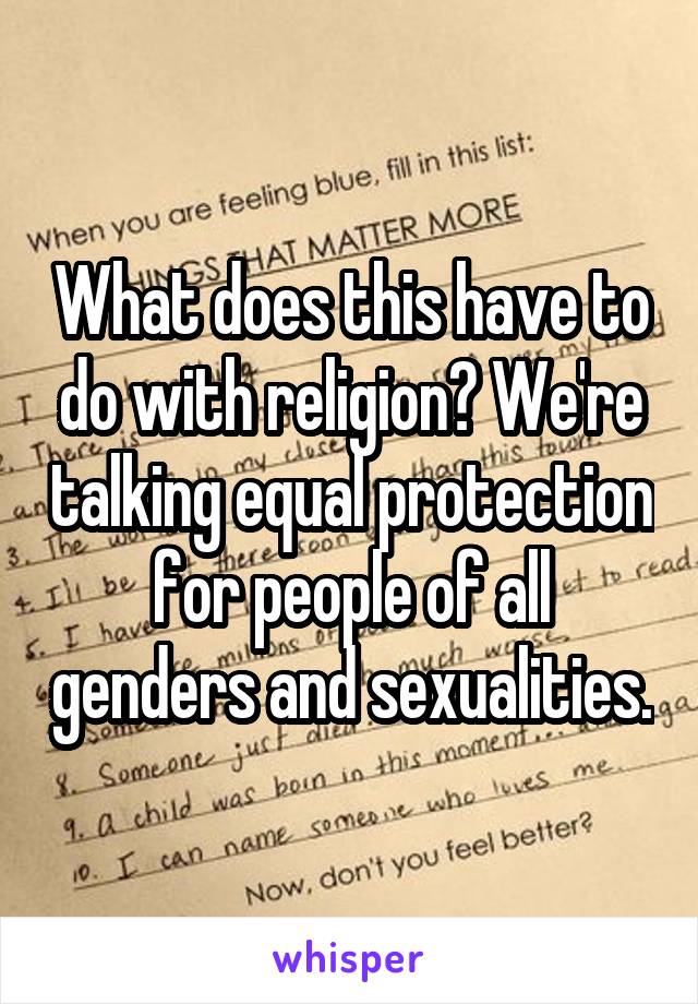 What does this have to do with religion? We're talking equal protection for people of all genders and sexualities.