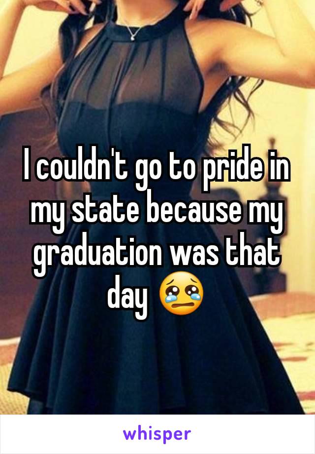 I couldn't go to pride in my state because my graduation was that day 😢