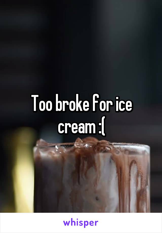 Too broke for ice cream :(