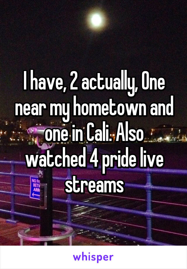 I have, 2 actually, One near my hometown and one in Cali. Also watched 4 pride live streams