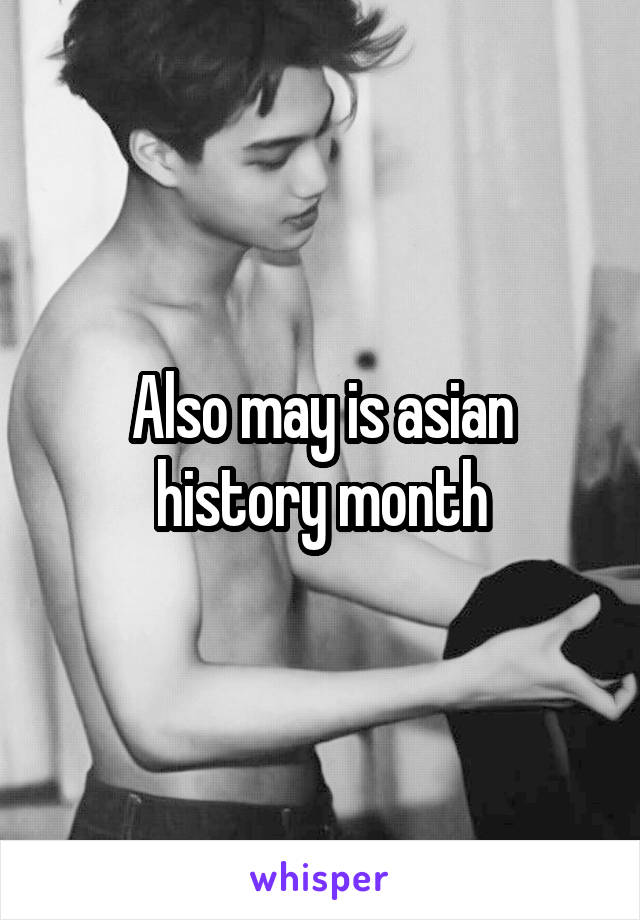 Also may is asian history month