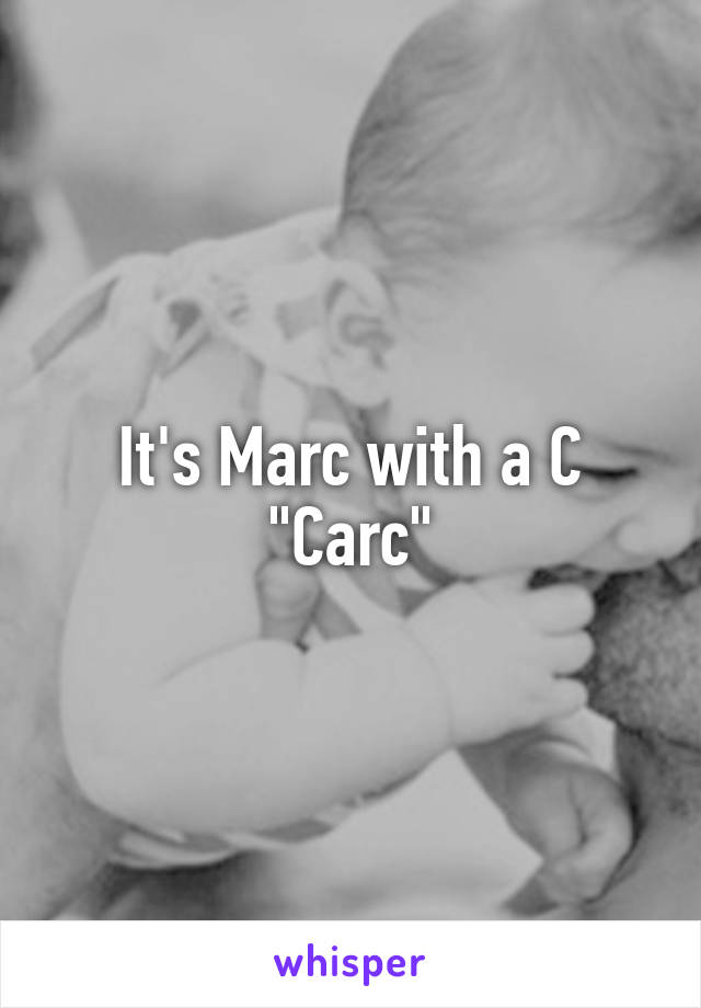 It's Marc with a C
"Carc"