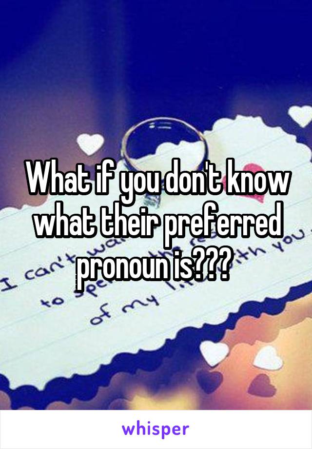 What if you don't know what their preferred pronoun is??? 