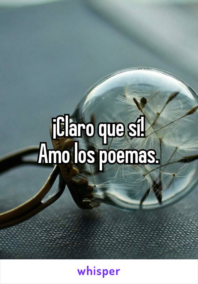 ¡Claro que sí!
Amo los poemas.
