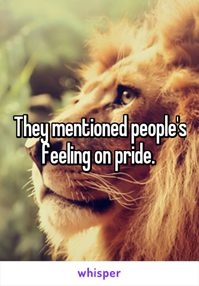 They mentioned people's feeling on pride. 