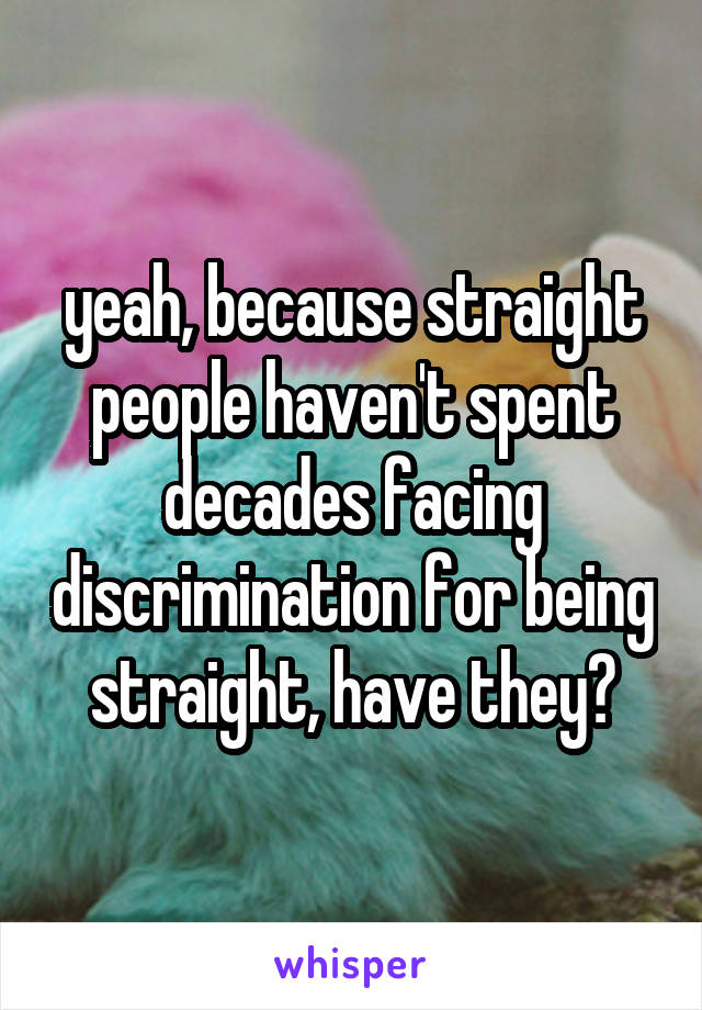 yeah, because straight people haven't spent decades facing discrimination for being straight, have they?