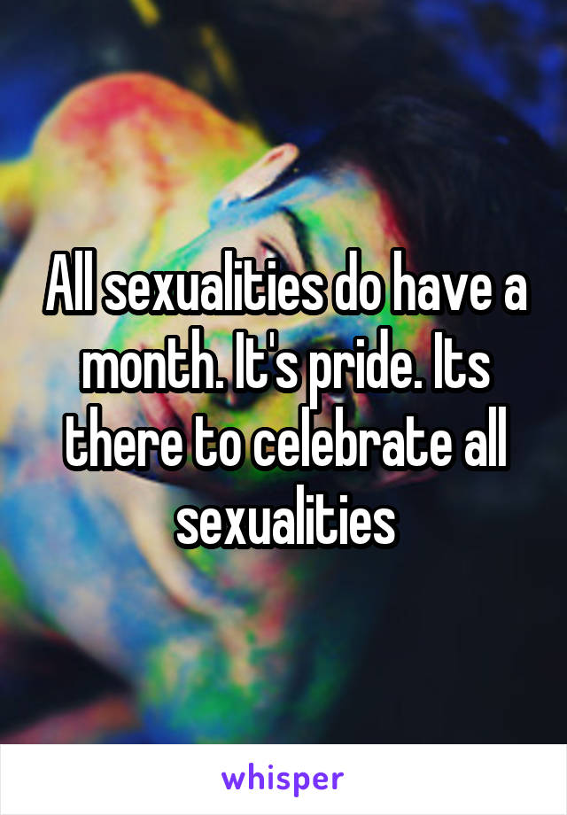 All sexualities do have a month. It's pride. Its there to celebrate all sexualities