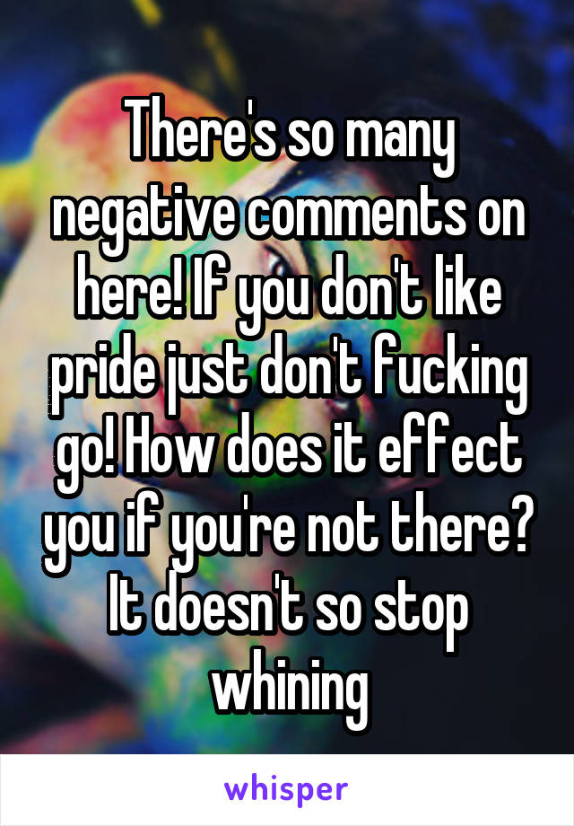 There's so many negative comments on here! If you don't like pride just don't fucking go! How does it effect you if you're not there? It doesn't so stop whining