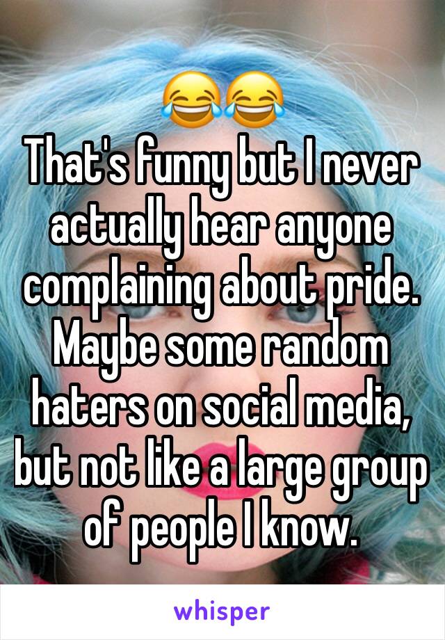 😂😂
That's funny but I never actually hear anyone complaining about pride. Maybe some random haters on social media, but not like a large group of people I know. 