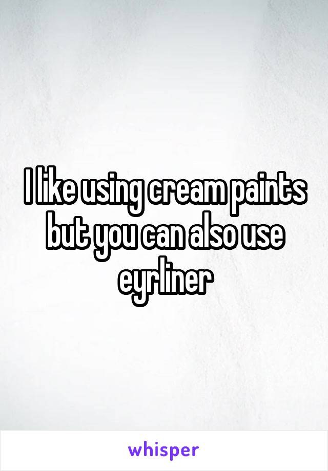 I like using cream paints but you can also use eyrliner