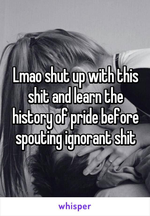 Lmao shut up with this shit and learn the history of pride before spouting ignorant shit