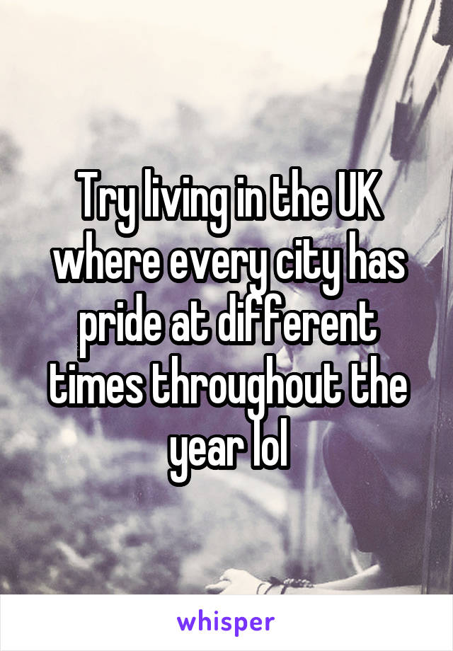 Try living in the UK where every city has pride at different times throughout the year lol