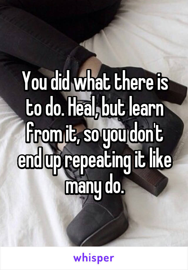 You did what there is to do. Heal, but learn from it, so you don't end up repeating it like many do.