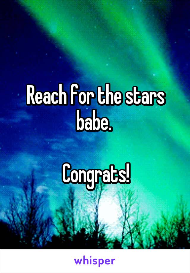 Reach for the stars babe. 

Congrats!
