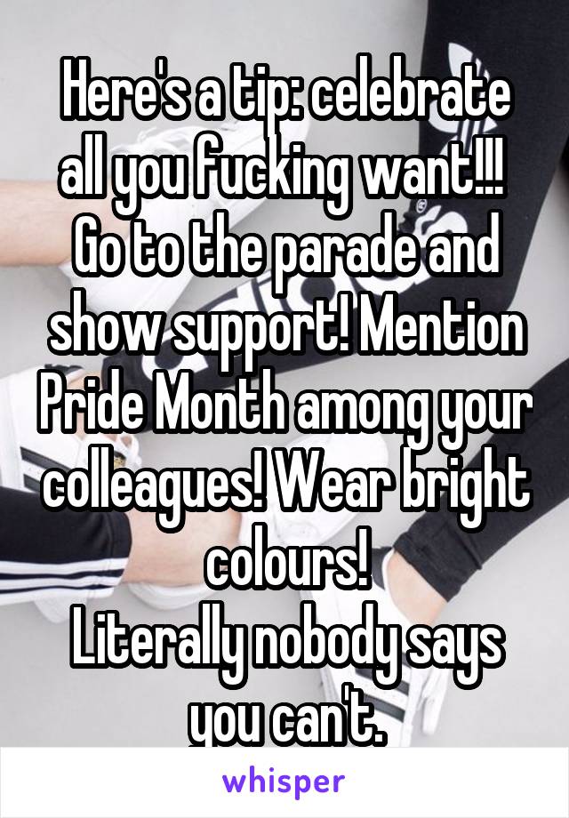 Here's a tip: celebrate all you fucking want!!! 
Go to the parade and show support! Mention Pride Month among your colleagues! Wear bright colours!
Literally nobody says you can't.