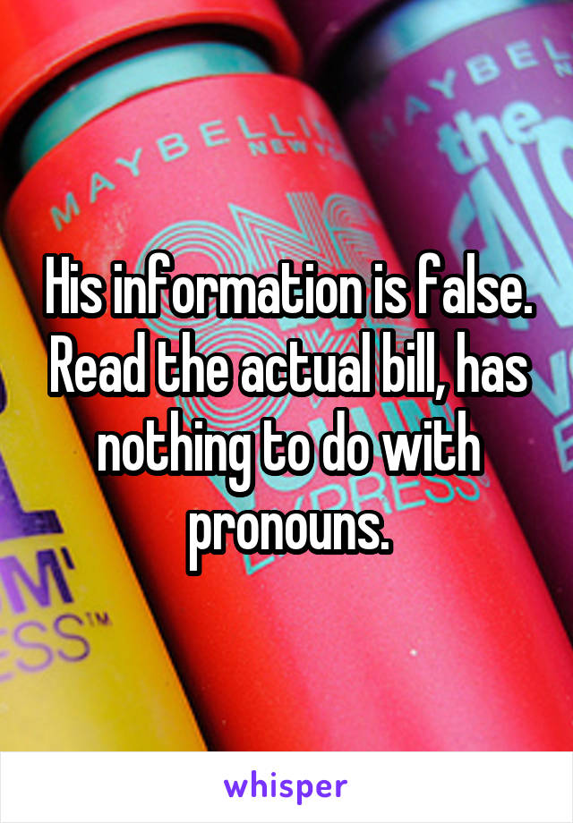 His information is false. Read the actual bill, has nothing to do with pronouns.