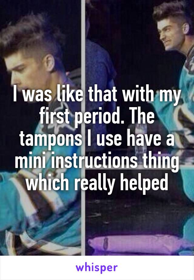I was like that with my first period. The tampons I use have a mini instructions thing which really helped