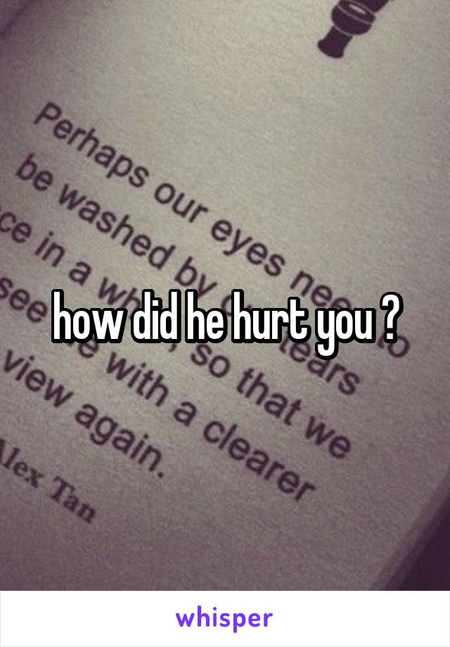 how did he hurt you ?