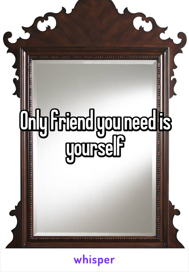 Only friend you need is yourself