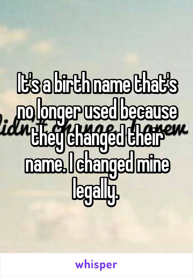 It's a birth name that's no longer used because they changed their name. I changed mine legally. 