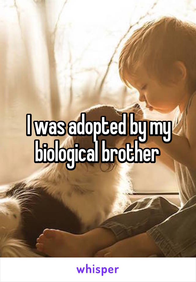 I was adopted by my biological brother 