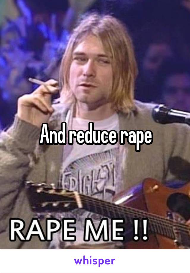 And reduce rape