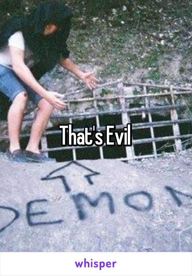 That's Evil 