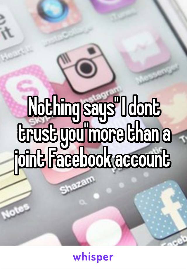 Nothing says" I dont trust you"more than a joint Facebook account 