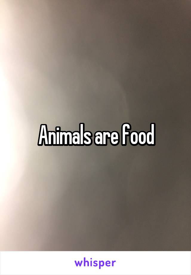 Animals are food