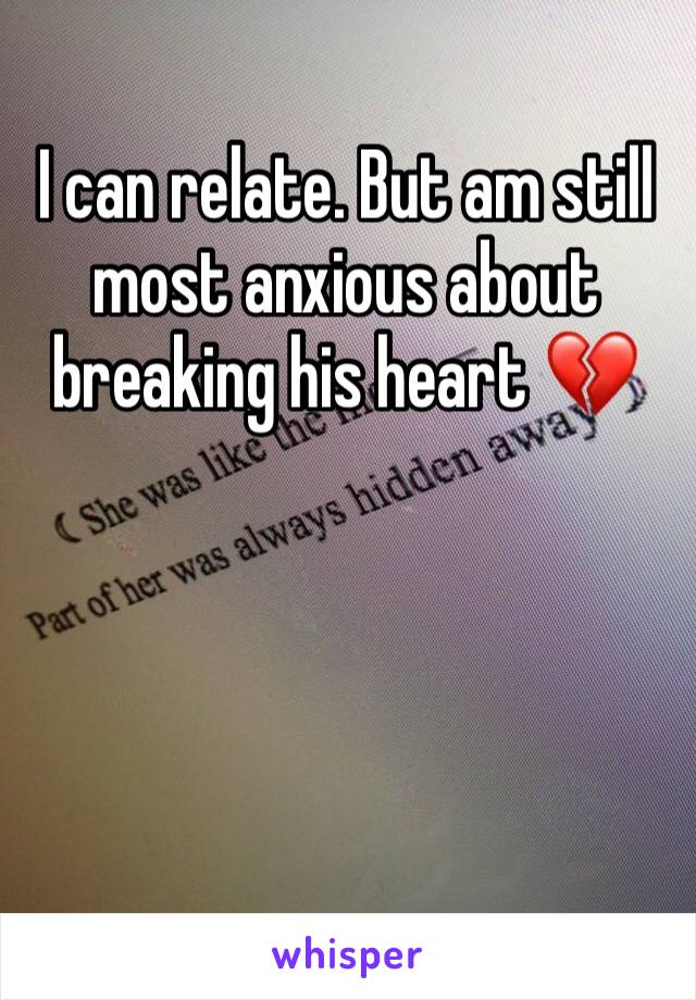 I can relate. But am still most anxious about breaking his heart 💔