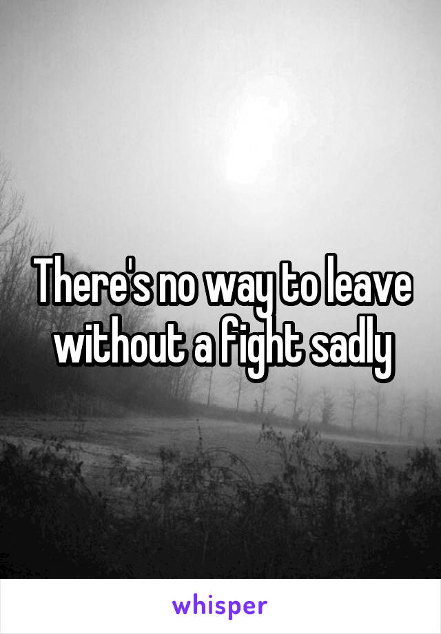 There's no way to leave without a fight sadly