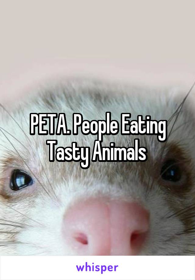 PETA. People Eating Tasty Animals 