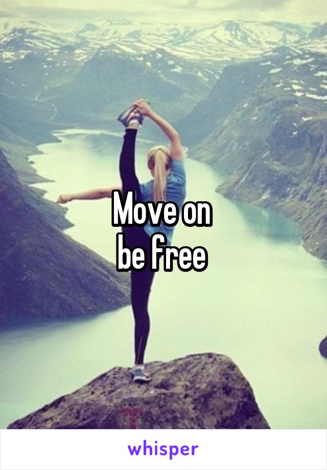 Move on 
be free 