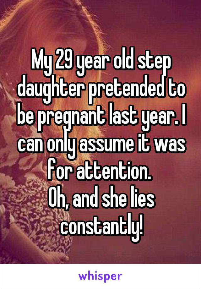 My 29 year old step daughter pretended to be pregnant last year. I can only assume it was for attention. 
Oh, and she lies constantly!