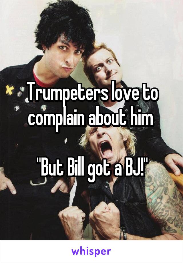 Trumpeters love to complain about him 

"But Bill got a BJ!"