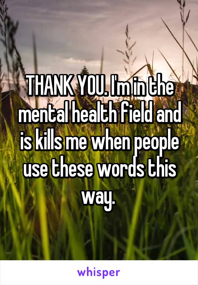 THANK YOU. I'm in the mental health field and is kills me when people use these words this way. 