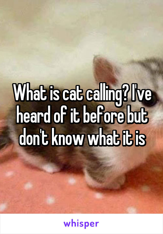 What is cat calling? I've heard of it before but don't know what it is