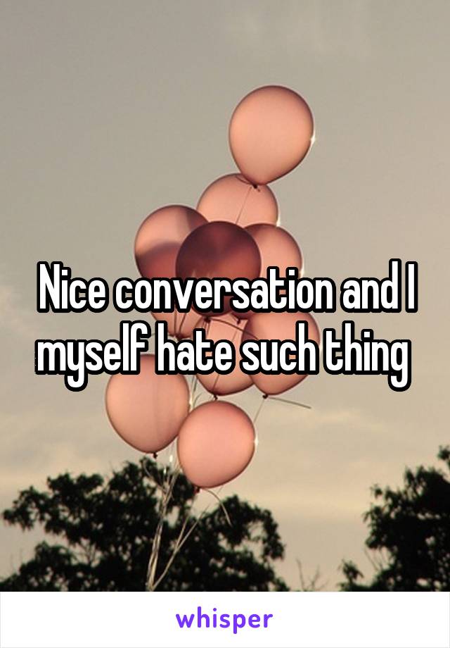 Nice conversation and I myself hate such thing 