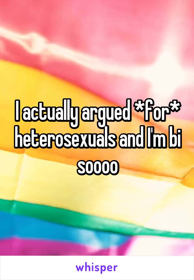 I actually argued *for* heterosexuals and I'm bi soooo