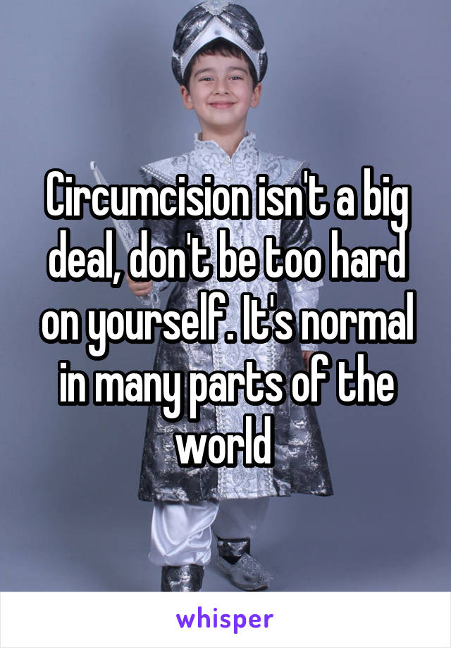 Circumcision isn't a big deal, don't be too hard on yourself. It's normal in many parts of the world 